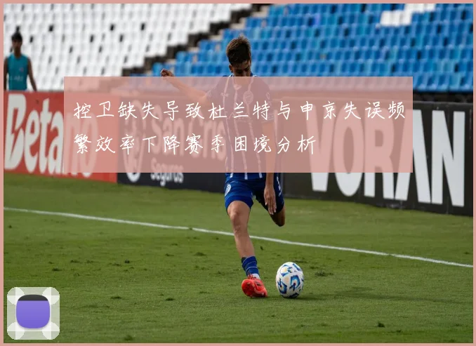控卫缺失导致杜兰特与申京失误频繁效率下降赛季困境分析