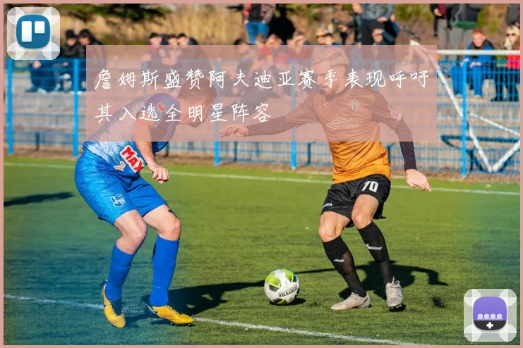 詹姆斯盛赞阿夫迪亚赛季表现呼吁其入选全明星阵容