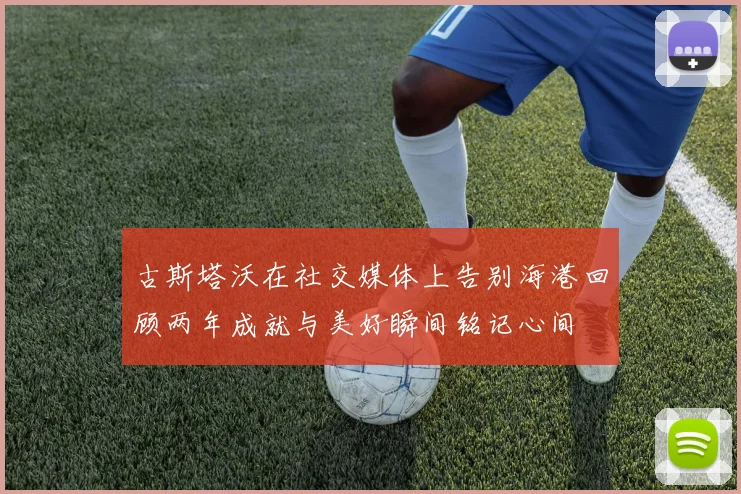 古斯塔沃在社交媒体上告别海港回顾两年成就与美好瞬间铭记心间