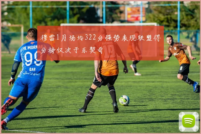 穆雷1月场均322分强势表现联盟得分榜仅次于东契奇