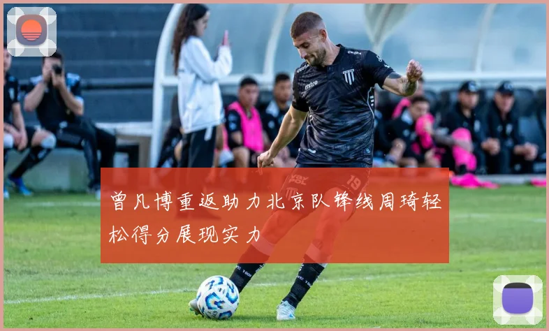 曾凡博重返助力北京队锋线周琦轻松得分展现实力