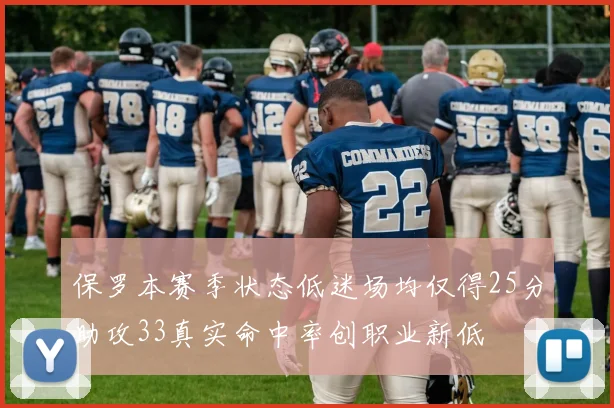 保罗本赛季状态低迷场均仅得25分助攻33真实命中率创职业新低