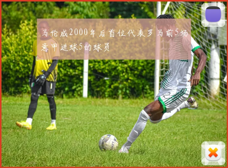 马伦成2000年后首位代表罗马前5场意甲进球5的球员