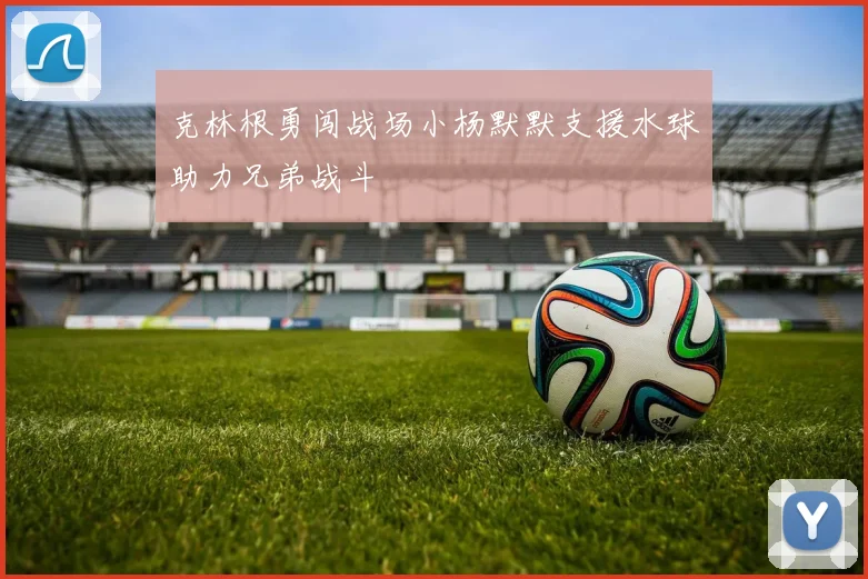 克林根勇闯战场小杨默默支援水球助力兄弟战斗