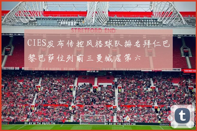 CIES发布传控风格球队排名拜仁巴黎巴萨位列前三曼城居第六