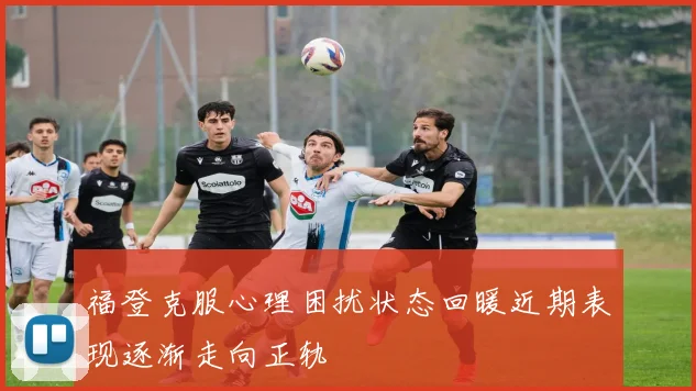 福登克服心理困扰状态回暖近期表现逐渐走向正轨