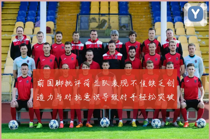 前国脚批评荷兰队表现不佳缺乏创造力与对抗意识导致对手轻松突破