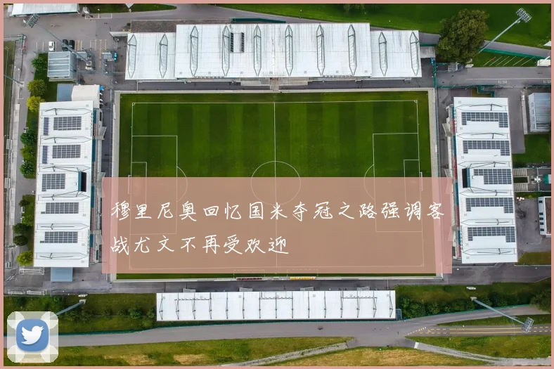 穆里尼奥回忆国米夺冠之路强调客战尤文不再受欢迎