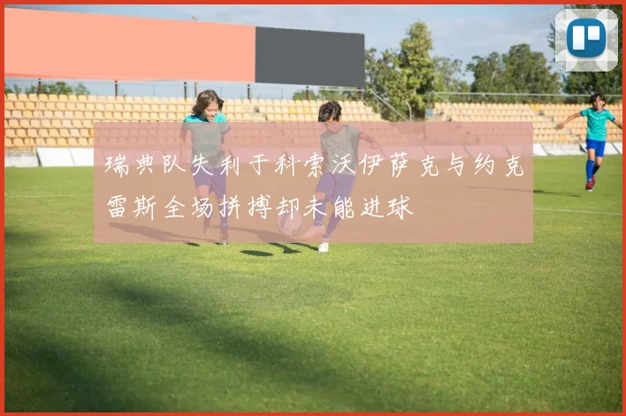 瑞典队失利于科索沃伊萨克与约克雷斯全场拼搏却未能进球
