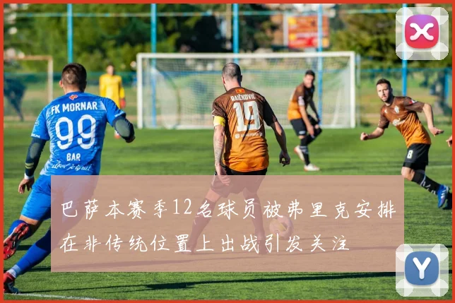 巴萨本赛季12名球员被弗里克安排在非传统位置上出战引发关注