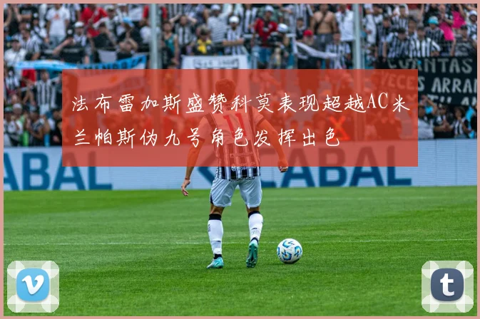 法布雷加斯盛赞科莫表现超越AC米兰帕斯伪九号角色发挥出色
