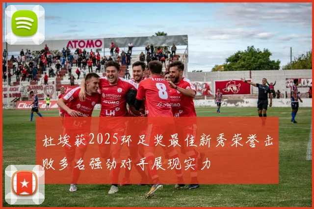 杜埃获2025环足奖最佳新秀荣誉击败多名强劲对手展现实力
