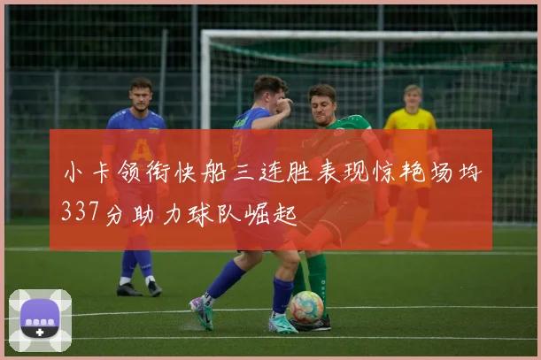 小卡领衔快船三连胜表现惊艳场均337分助力球队崛起