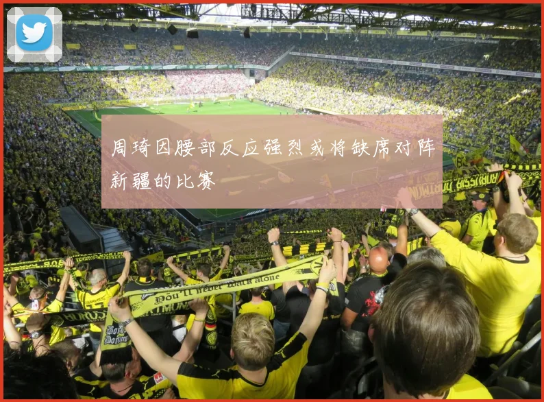 周琦因腰部反应强烈或将缺席对阵新疆的比赛