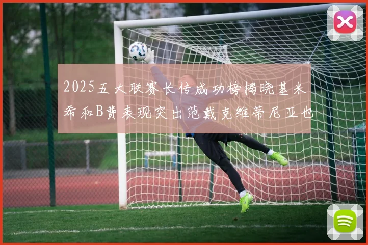 2025五大联赛长传成功榜揭晓基米希和B费表现突出范戴克维蒂尼亚也名列其中