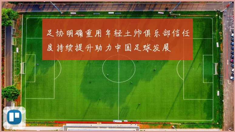 足协明确重用年轻土帅俱乐部信任度持续提升助力中国足球发展