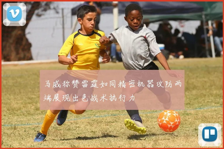 马威称赞雷霆如同精密机器攻防两端展现出色战术执行力
