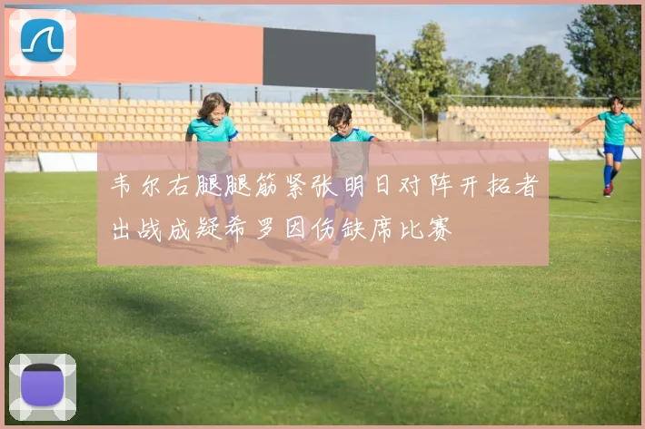 韦尔右腿腿筋紧张明日对阵开拓者出战成疑希罗因伤缺席比赛