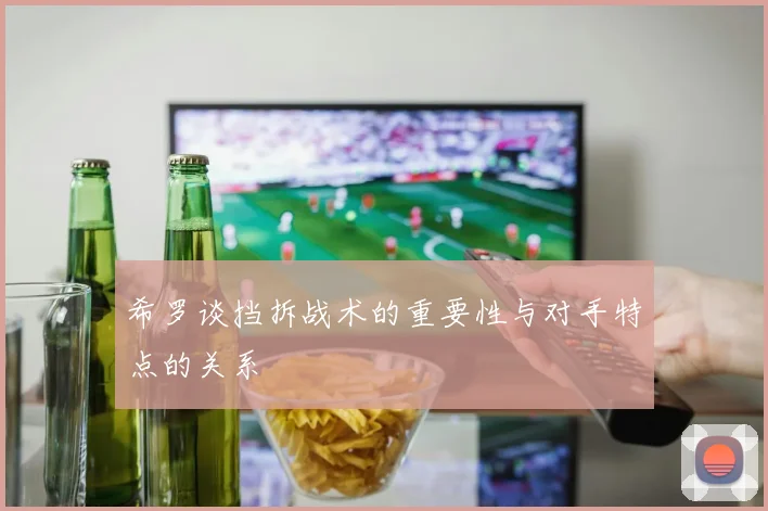 希罗谈挡拆战术的重要性与对手特点的关系